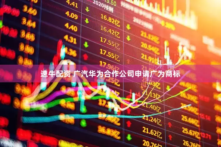 速牛配资 广汽华为合作公司申请广为商标
