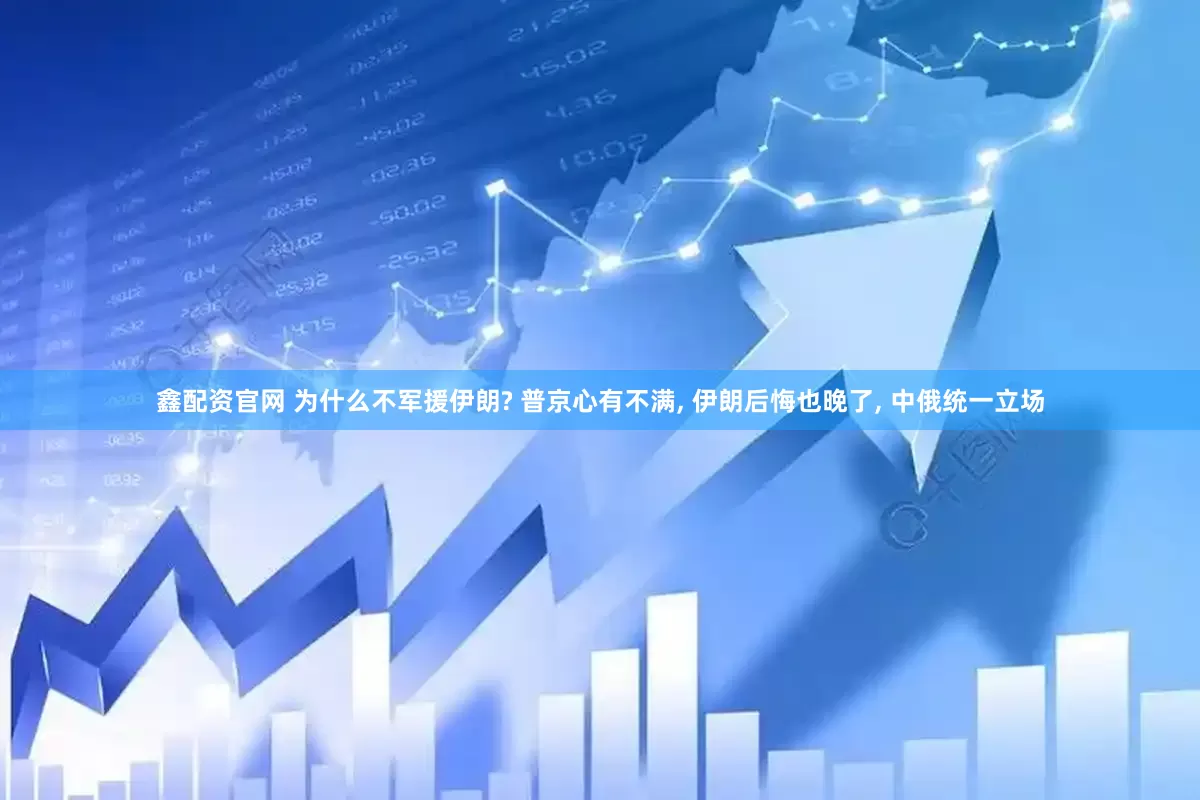 鑫配资官网 为什么不军援伊朗? 普京心有不满, 伊朗后悔也晚了, 中俄统一立场