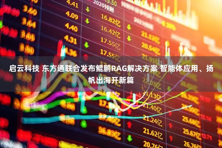 启云科技 东方通联合发布鲲鹏RAG解决方案 智能体应用、扬帆出海开新篇