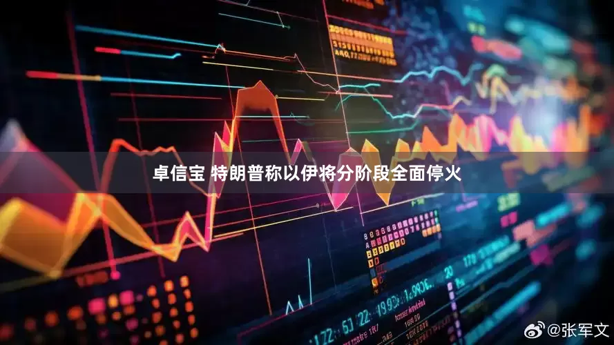 卓信宝 特朗普称以伊将分阶段全面停火