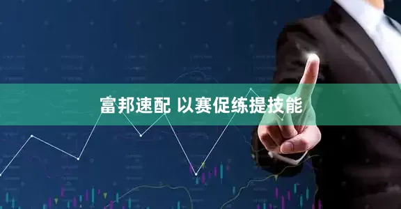 富邦速配 以赛促练提技能