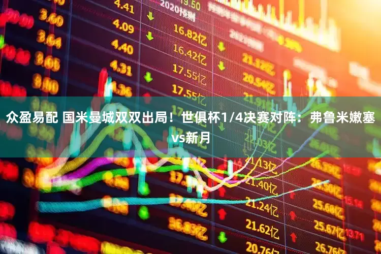 众盈易配 国米曼城双双出局！世俱杯1/4决赛对阵：弗鲁米嫩塞vs新月