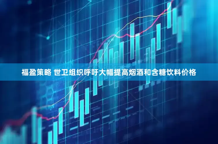福盈策略 世卫组织呼吁大幅提高烟酒和含糖饮料价格