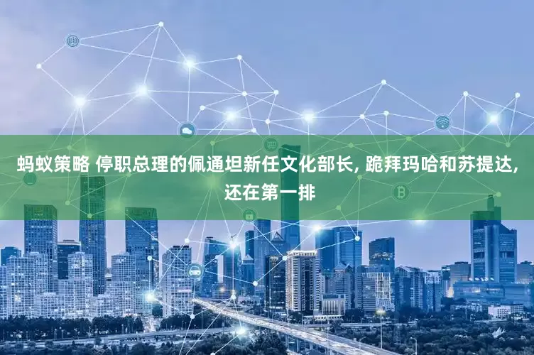 蚂蚁策略 停职总理的佩通坦新任文化部长, 跪拜玛哈和苏提达, 还在第一排