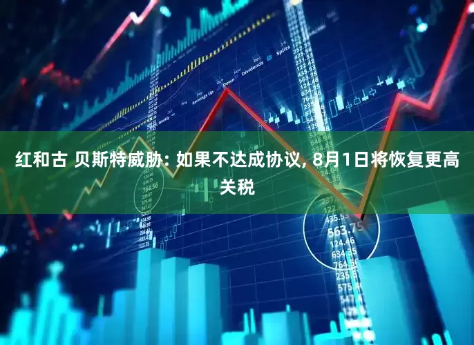 红和古 贝斯特威胁: 如果不达成协议, 8月1日将恢复更高关税
