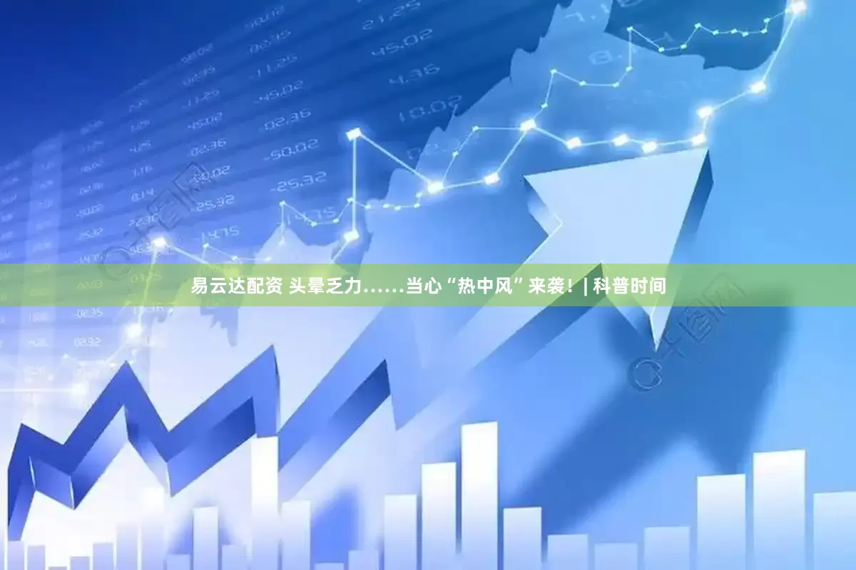 易云达配资 头晕乏力……当心“热中风”来袭！| 科普时间