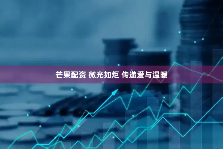 芒果配资 微光如炬 传递爱与温暖