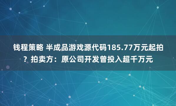 钱程策略 半成品游戏源代码185.77万元起拍？拍卖方：原公司开发曾投入超千万元