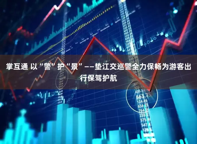 掌互通 以“警”护“景”——垫江交巡警全力保畅为游客出行保驾护航