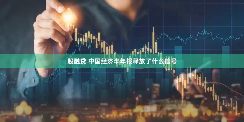 股融贷 中国经济半年报释放了什么信号