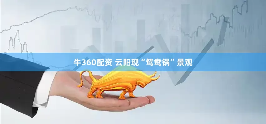牛360配资 云阳现“鸳鸯锅”景观