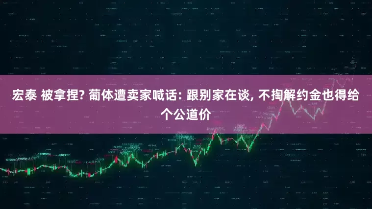 宏泰 被拿捏? 葡体遭卖家喊话: 跟别家在谈, 不掏解约金也得给个公道价