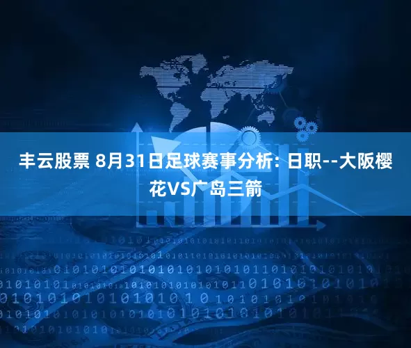 丰云股票 8月31日足球赛事分析: 日职--大阪樱花VS广岛三箭