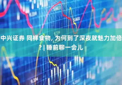 中兴证券 同样食物, 为何到了深夜就魅力加倍? | 睡前聊一会儿