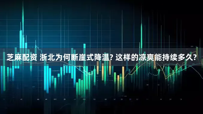芝麻配资 浙北为何断崖式降温? 这样的凉爽能持续多久?