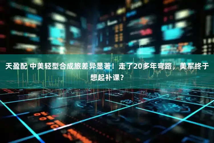 天盈配 中美轻型合成旅差异显著！走了20多年弯路，美军终于想起补课？